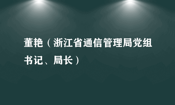 董艳（浙江省通信管理局党组书记、局长）