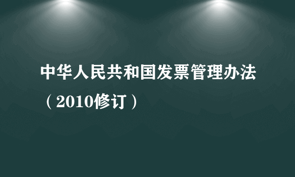 什么是中华人民共和国发票管理办法（2010修订）