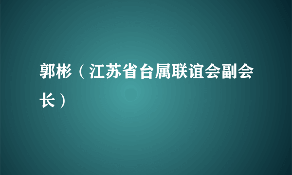 郭彬（江苏省台属联谊会副会长）