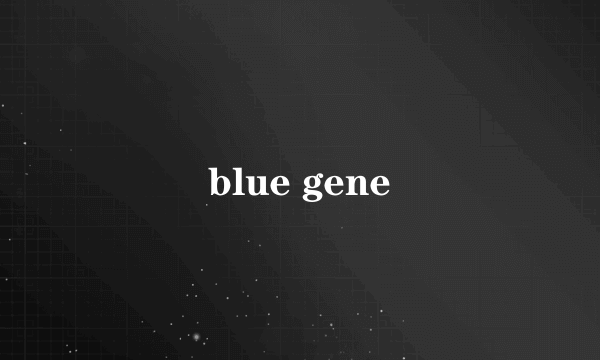 什么是blue gene