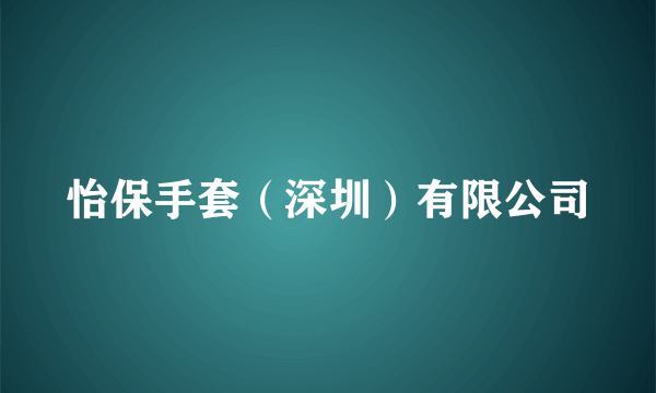 什么是怡保手套（深圳）有限公司