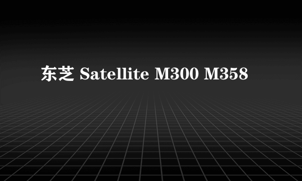 东芝 Satellite M300 M358