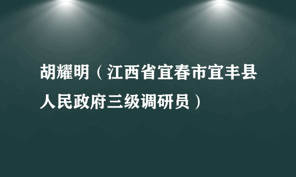 什么是胡耀明（江西省宜春市宜丰县人民政府三级调研员）