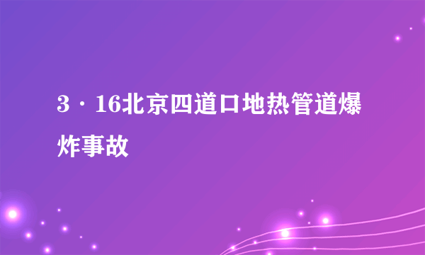 3·16北京四道口地热管道爆炸事故