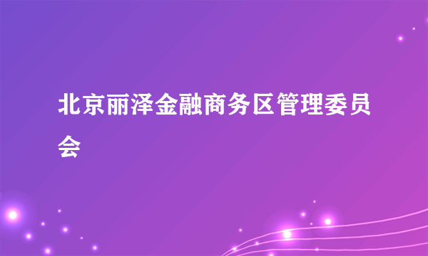 北京丽泽金融商务区管理委员会