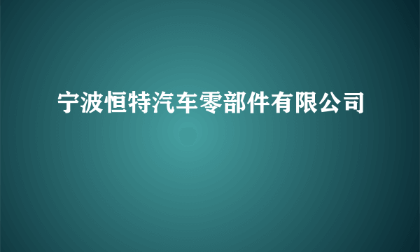 宁波恒特汽车零部件有限公司