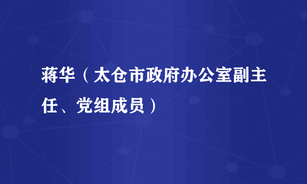 蒋华（太仓市政府办公室副主任、党组成员）