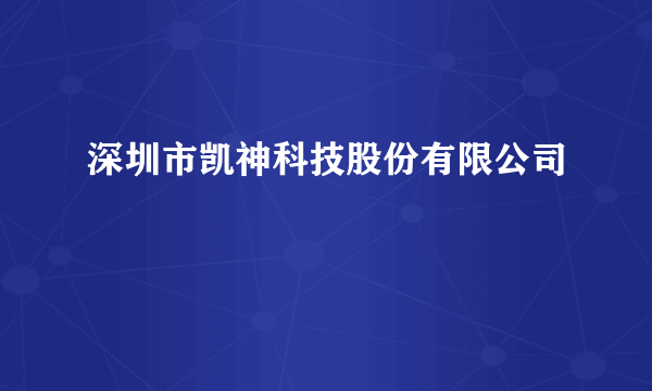 深圳市凯神科技股份有限公司