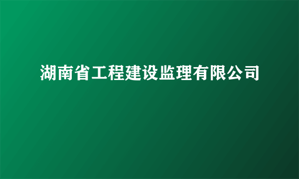 湖南省工程建设监理有限公司