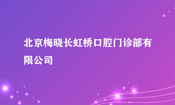 北京梅晓长虹桥口腔门诊部有限公司