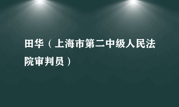 什么是田华（上海市第二中级人民法院审判员）