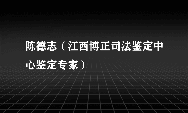 陈德志（江西博正司法鉴定中心鉴定专家）