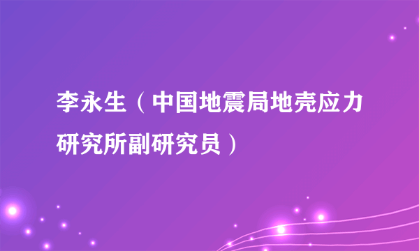 李永生（中国地震局地壳应力研究所副研究员）