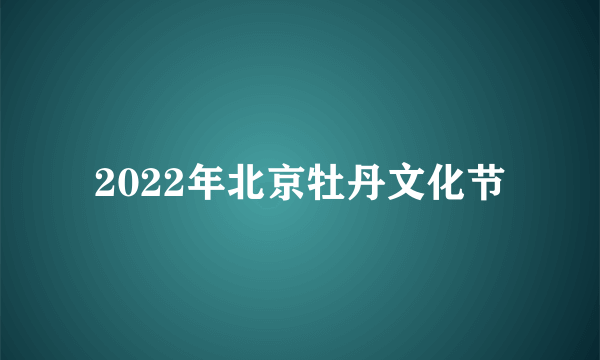 2022年北京牡丹文化节