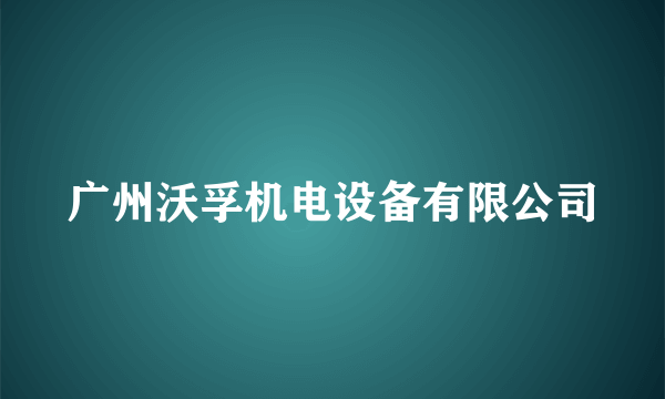 什么是广州沃孚机电设备有限公司