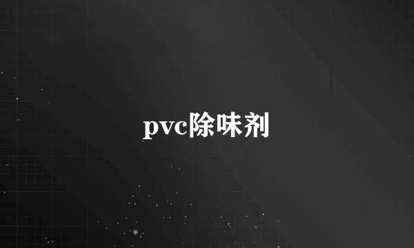 什么是pvc除味剂