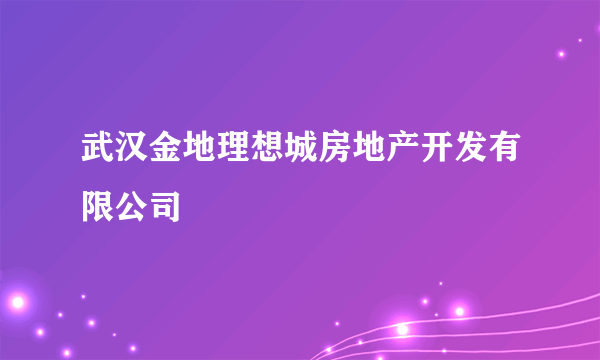 武汉金地理想城房地产开发有限公司