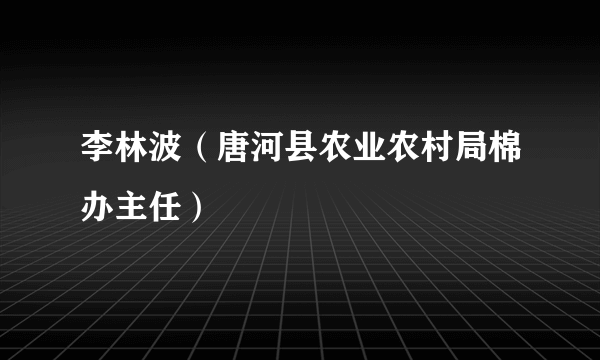 李林波（唐河县农业农村局棉办主任）