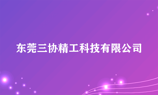 东莞三协精工科技有限公司