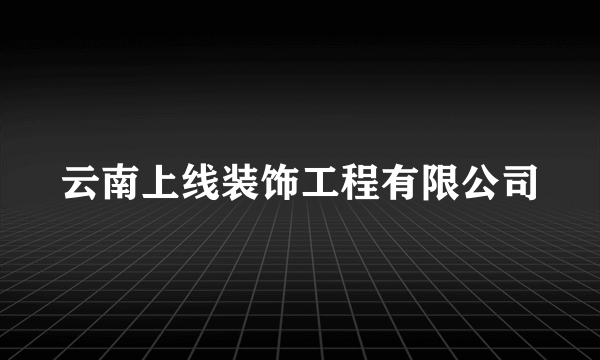 什么是云南上线装饰工程有限公司