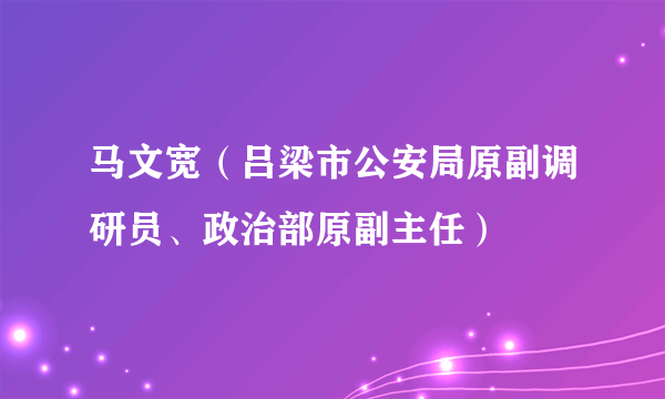 马文宽（吕梁市公安局原副调研员、政治部原副主任）