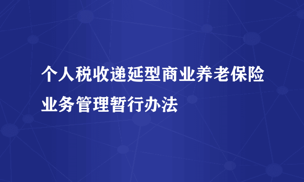 什么是个人税收递延型商业养老保险业务管理暂行办法