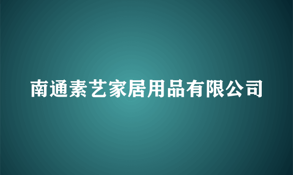 南通素艺家居用品有限公司