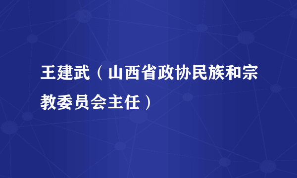 什么是王建武（山西省政协民族和宗教委员会主任）