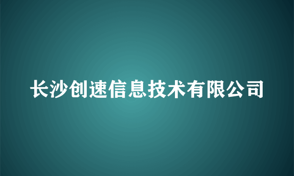 长沙创速信息技术有限公司