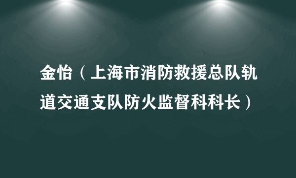 什么是金怡（上海市消防救援总队轨道交通支队防火监督科科长）