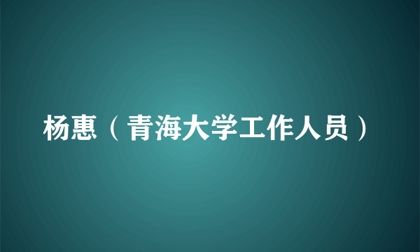 什么是杨惠（青海大学工作人员）