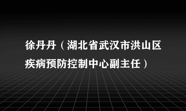 什么是徐丹丹（湖北省武汉市洪山区疾病预防控制中心副主任）