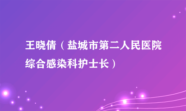 王晓倩（盐城市第二人民医院综合感染科护士长）