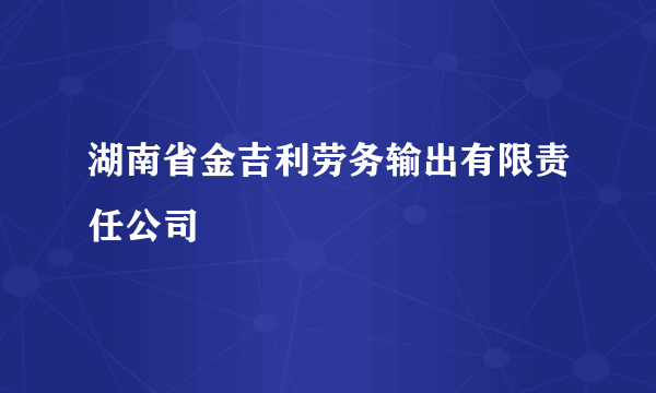 湖南省金吉利劳务输出有限责任公司