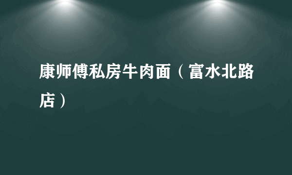 康师傅私房牛肉面（富水北路店）