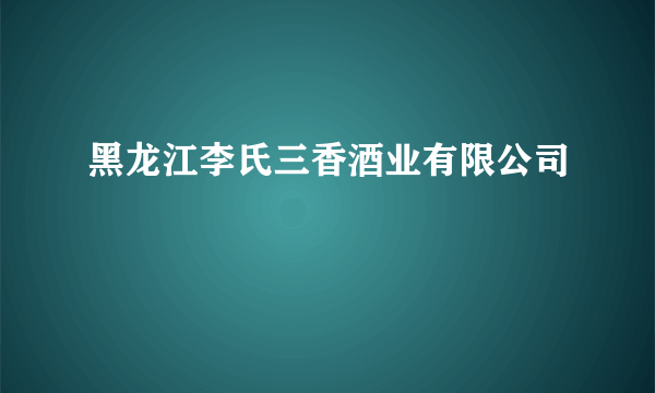 黑龙江李氏三香酒业有限公司