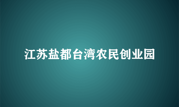 什么是江苏盐都台湾农民创业园