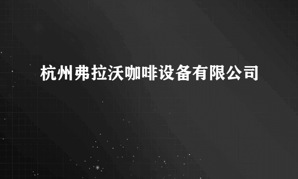 什么是杭州弗拉沃咖啡设备有限公司