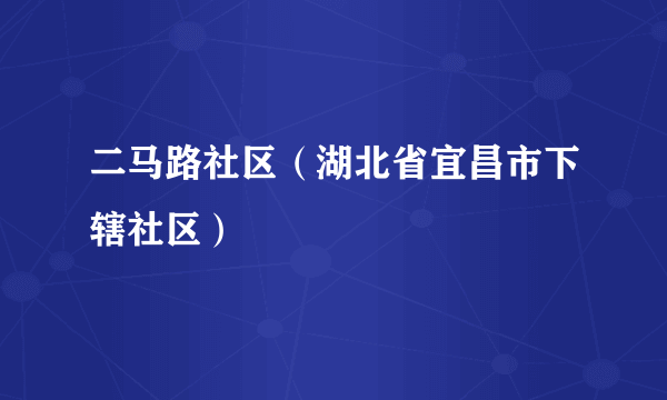 什么是二马路社区（湖北省宜昌市下辖社区）