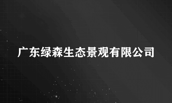 什么是广东绿森生态景观有限公司