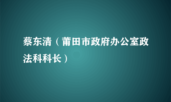 蔡东清（莆田市政府办公室政法科科长）