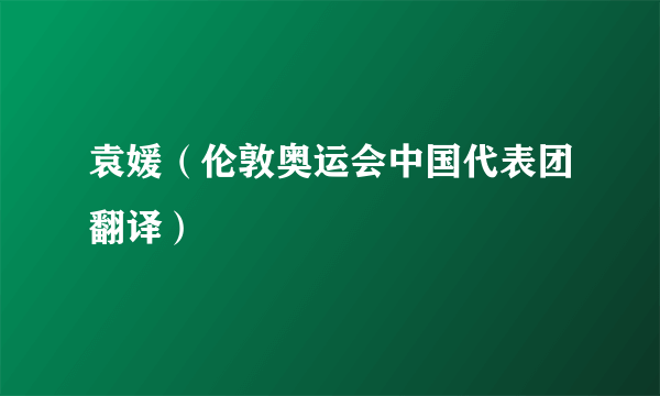 袁媛（伦敦奥运会中国代表团翻译）