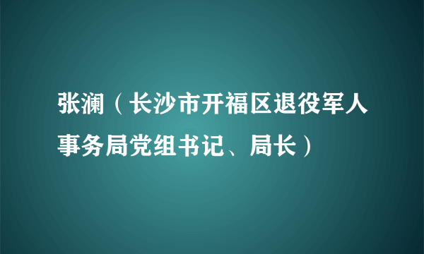 什么是张澜（长沙市开福区退役军人事务局党组书记、局长）