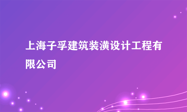 什么是上海子孚建筑装潢设计工程有限公司