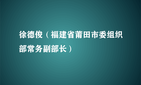 徐德俊（福建省莆田市委组织部常务副部长）