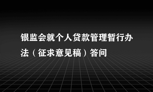 银监会就个人贷款管理暂行办法（征求意见稿）答问