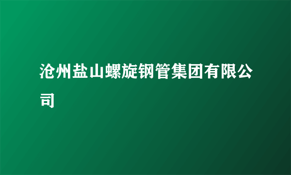 沧州盐山螺旋钢管集团有限公司