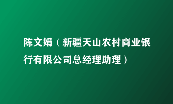 陈文娟（新疆天山农村商业银行有限公司总经理助理）