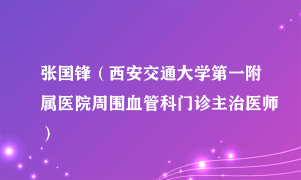 张国锋（西安交通大学第一附属医院周围血管科门诊主治医师）