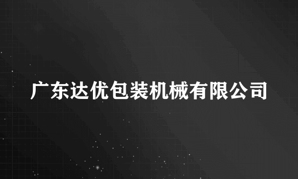 什么是广东达优包装机械有限公司